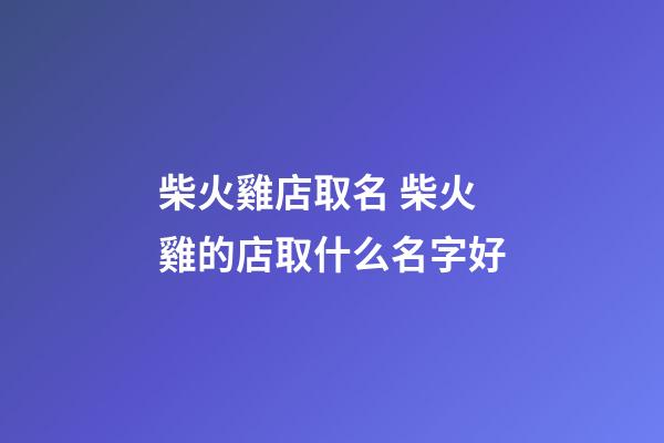 柴火雞店取名 柴火雞的店取什么名字好-第1張-店鋪起名-玄機派